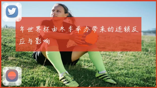 年世界杯由冬季举办带来的连锁反应与影响