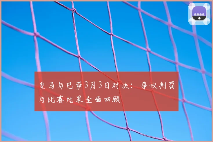 皇马与巴萨3月3日对决：争议判罚与比赛结果全面回顾