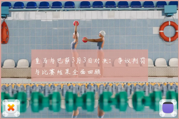皇马与巴萨3月3日对决：争议判罚与比赛结果全面回顾