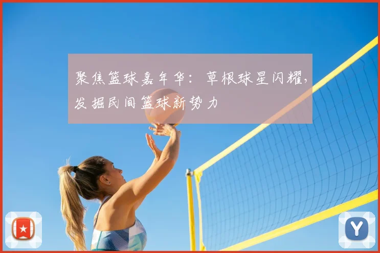 聚焦篮球嘉年华：草根球星闪耀，发掘民间篮球新势力