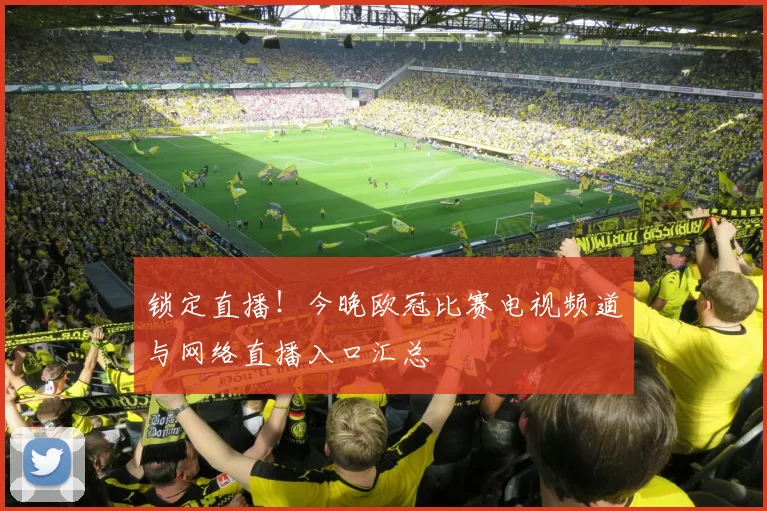 锁定直播！今晚欧冠比赛电视频道与网络直播入口汇总