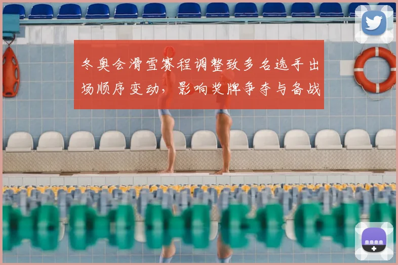 冬奥会滑雪赛程调整致多名选手出场顺序变动，影响奖牌争夺与备战