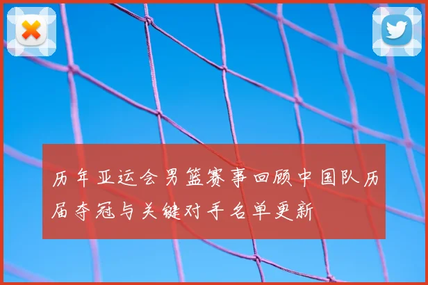 历年亚运会男篮赛事回顾中国队历届夺冠与关键对手名单更新