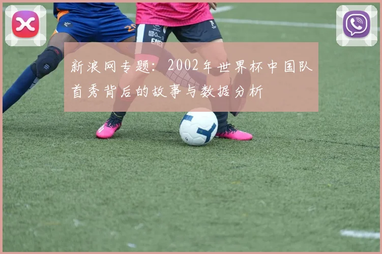 新浪网专题：2002年世界杯中国队首秀背后的故事与数据分析