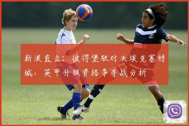 新浪直击：彼得堡联对决埃克塞特城，英甲升级资格争夺战分析