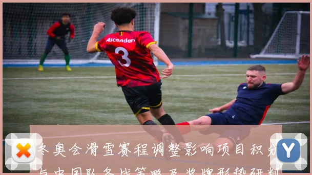 冬奥会滑雪赛程调整影响项目积分与中国队备战策略及奖牌形势研判