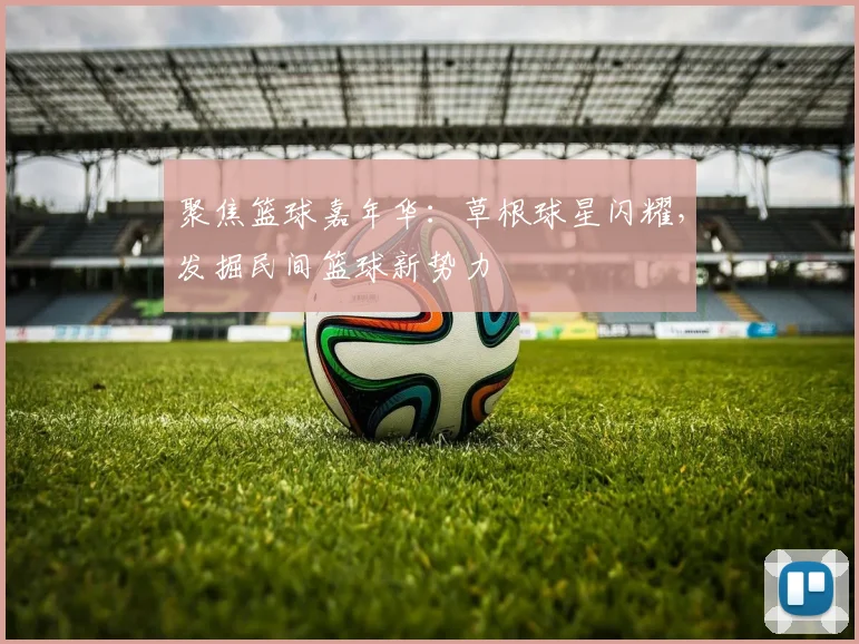 聚焦篮球嘉年华：草根球星闪耀，发掘民间篮球新势力