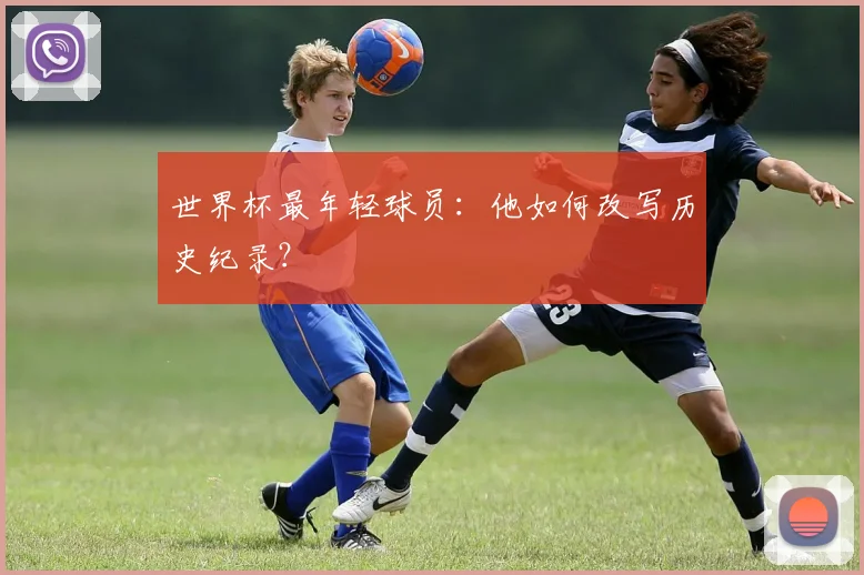世界杯最年轻球员：他如何改写历史纪录？