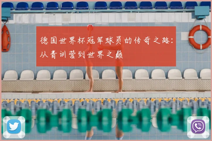 德国世界杯冠军球员的传奇之路:从青训营到世界之巅