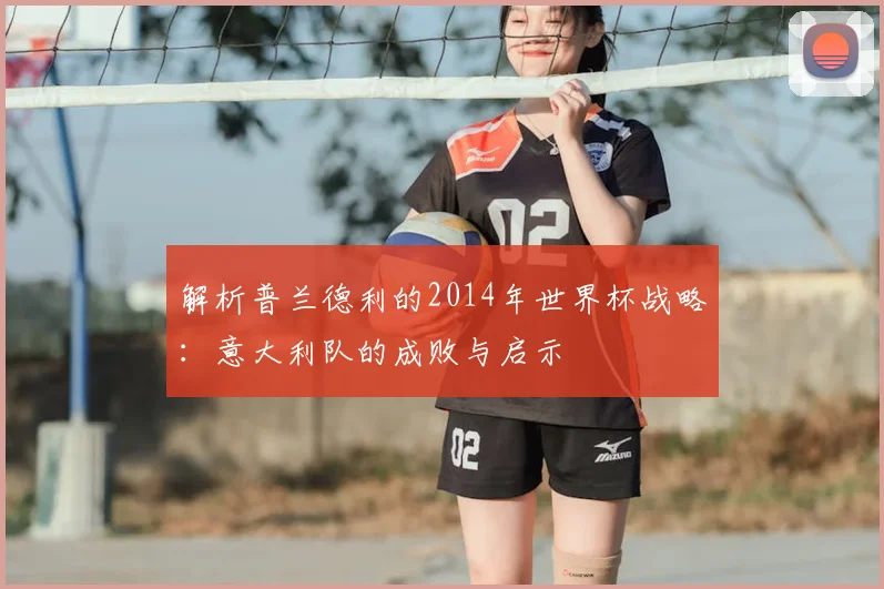 解析普兰德利的2014年世界杯战略：意大利队的成败与启示