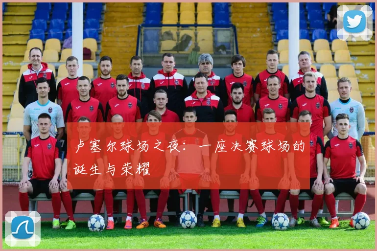 卢塞尔球场之夜：一座决赛球场的诞生与荣耀