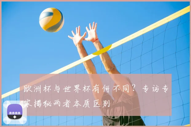欧洲杯与世界杯有何不同?专访专家揭秘两者本质区别