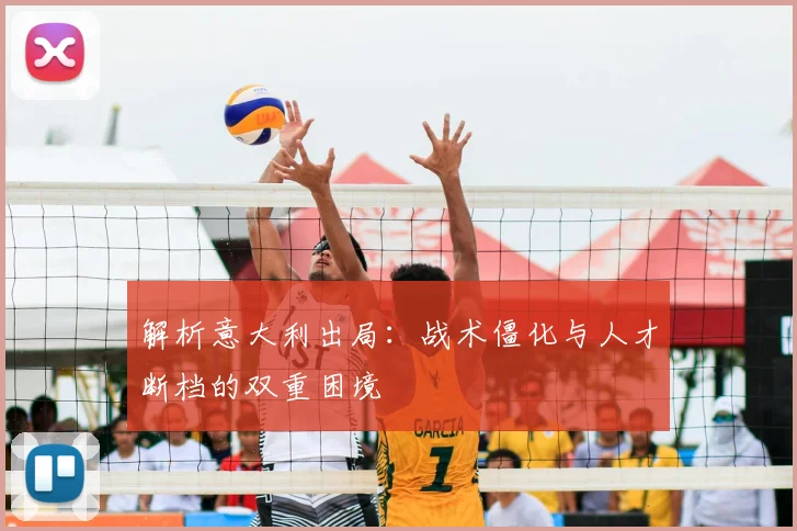 解析意大利出局：战术僵化与人才断档的双重困境