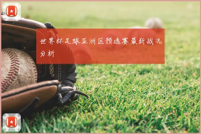 世界杯足球亚洲区预选赛最新战况分析