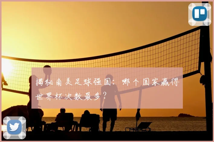揭秘南美足球强国：哪个国家赢得世界杯次数最多？