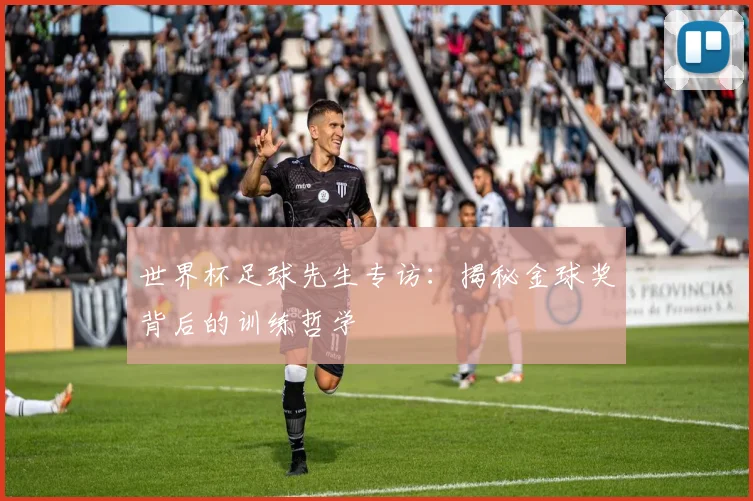 世界杯足球先生专访：揭秘金球奖背后的训练哲学