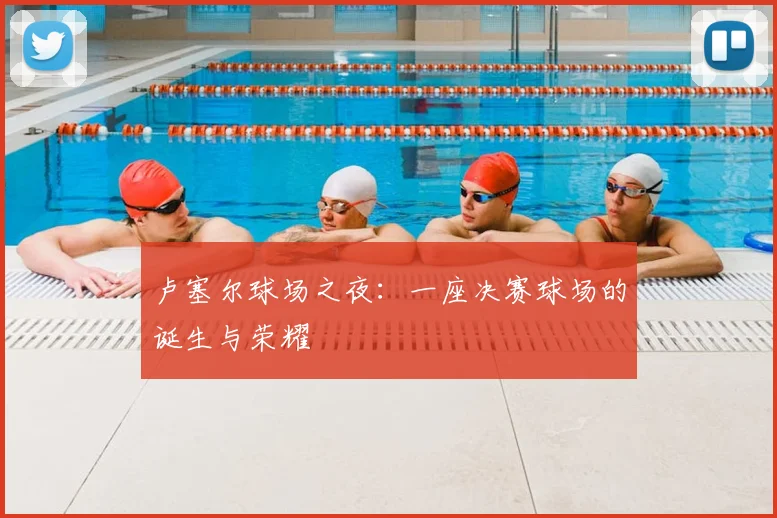 卢塞尔球场之夜：一座决赛球场的诞生与荣耀