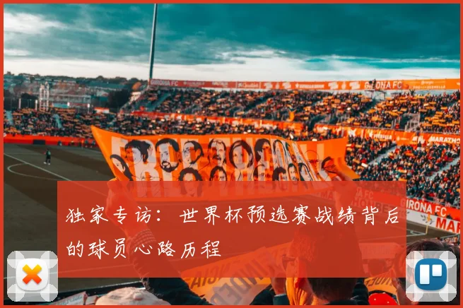 独家专访:世界杯预选赛战绩背后的球员心路历程