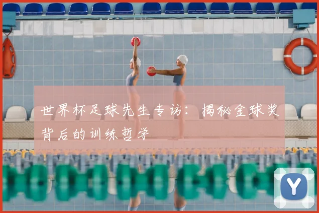 世界杯足球先生专访：揭秘金球奖背后的训练哲学