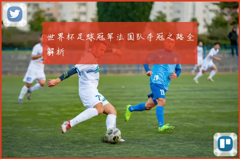 世界杯足球冠军法国队夺冠之路全解析