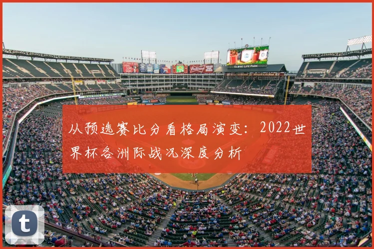 从预选赛比分看格局演变:2022世界杯各洲际战况深度分析