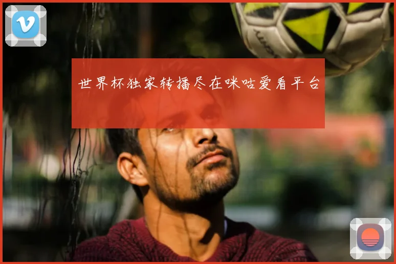 世界杯独家转播尽在咪咕爱看平台